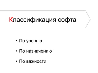 Классификация софта
•  По уровню
•  По назначению
•  По важности
 