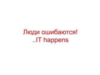 Люди ошибаются!
..IT happens
 