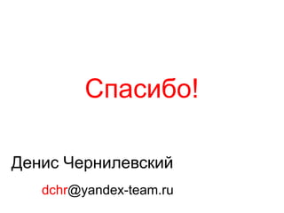 Спасибо!
Денис Чернилевский
dchr@yandex-team.ru
 