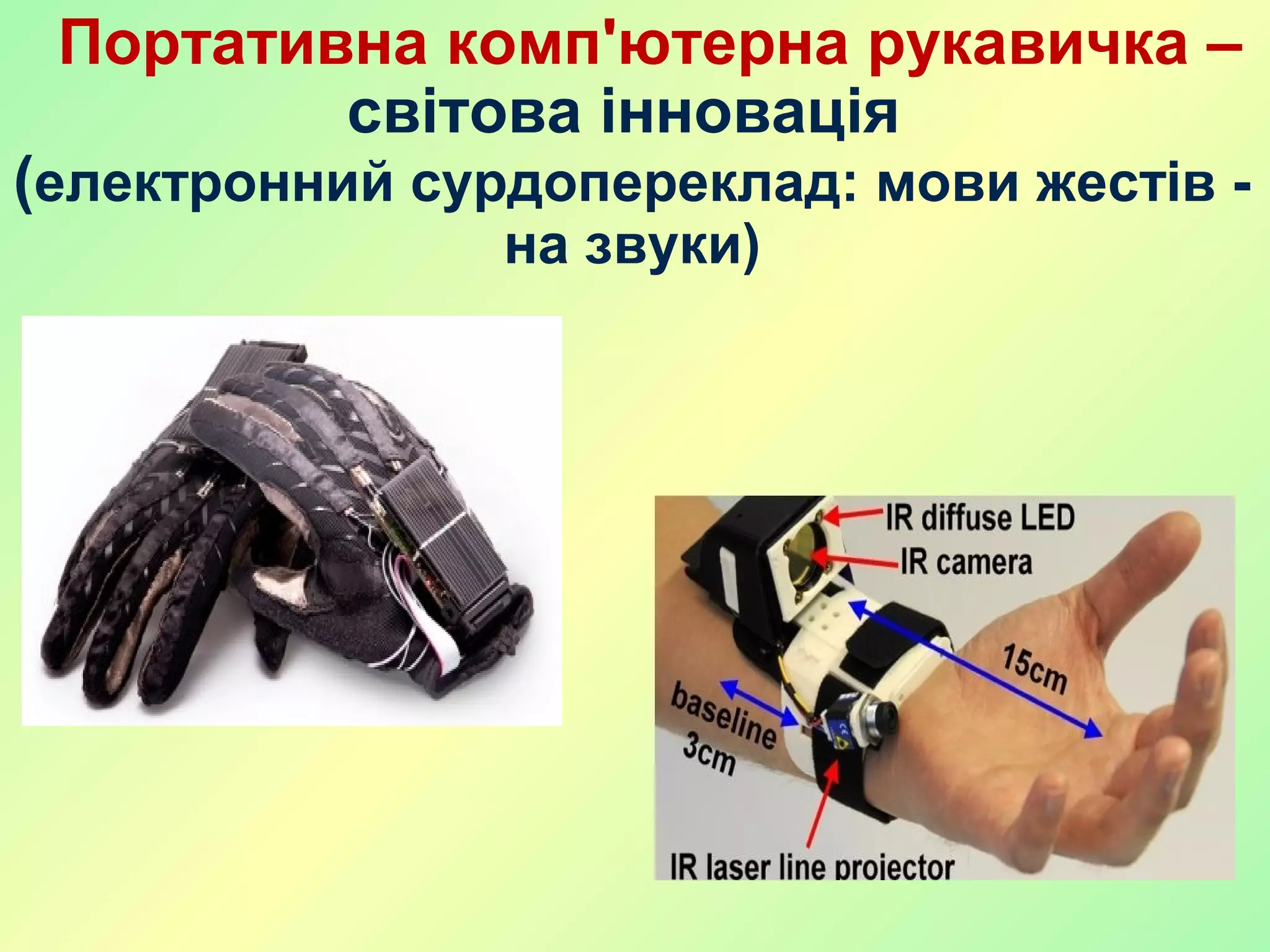 Портативна комп'ютерна рукавичка –
світова інновація
(електронний сурдопереклад: мови жестів -
на звуки)
 