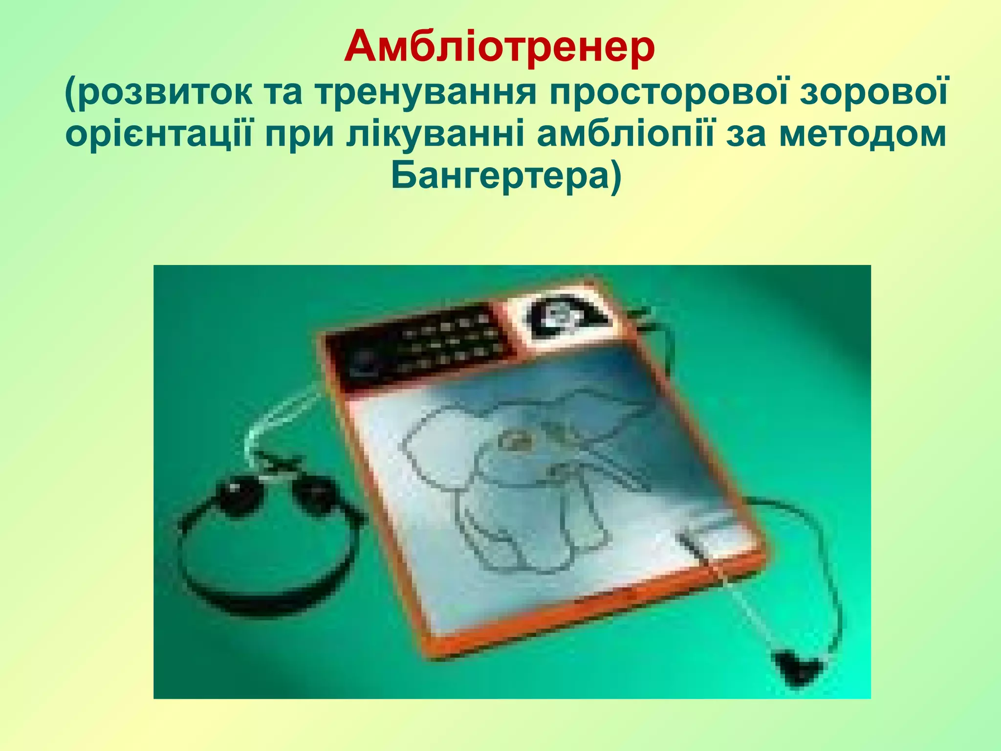Амбліотренер
(розвиток та тренування просторової зорової
орієнтації при лікуванні амбліопії за методом
Бангертера)
 