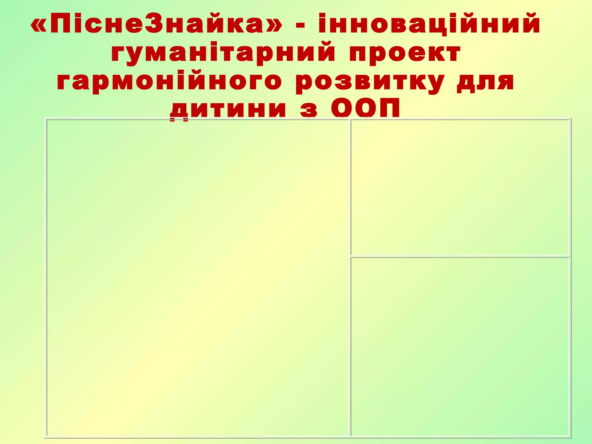 «ПіснеЗнайка» - інноваційний
гуманітарний проект
гармонійного розвитку для
дитини з ООП
 