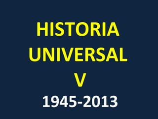HISTORIA
UNIVERSAL
V
1945-2013
 