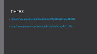 ΠΖΓΔ΢
 http://www.sansimera.gr/biographies/178#ixzz2uuQdlMRO
 http://www.protoporia.gr/author_info.php?authors_id=911526
 