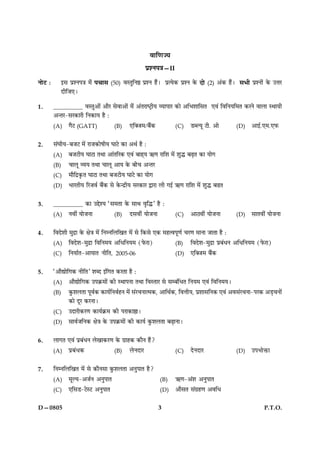 3 P.T.O.D—0805
ßæç‡æ’Ø
ÂýàÙÂ˜æ—II
ÙôÅU Ñ §â ÂýàÙÂ˜æ ×ð¢ Â¿æâ (50) ßSÌéçÙD ÂýàÙ ãñ¢Ð ÂýˆØð·¤ ÂýàÙ ·ð¤ Îô (2) ¥¢·¤ ãñ¢Ð âÖè ÂýàÙô¢ ·ð¤ ©žæÚU
ÎèçÁ°Ð
1. __________ ßSÌé¥æð´ ¥æñÚ âðßæ¥æð´ ×ð´ð ¥´ÌÚæcÅþèØ ÃØæÂæÚ ·¤æð ¥çÖàææçâÌ °ß´ çßçÙØç×Ì ·¤ÚÙð ßæÜæ SÍæØè
¥‹ÌÚ-âÚ·¤æÚè çÙ·¤æØ ãñ Ñ
(A) »ñÅ (GATT) (B) °ç€Á×/Õñ´·¤ (C) ÇŽËØê Åè. ¥æð (D) ¥æ§ü.°×.°È¤
2. â´ƒæèØ-ÕÁÅ ×ð´ ÚæÁ·¤æðáèØ ƒææÅð ·¤æ ¥Íü ãñ Ñ
(A) ÕÁÅèØ ƒææÅæ ÌÍæ ¥æ´ÌçÚ·¤ °ß´ Õæã÷Ø «¤‡æ Úæçàæ ×ð´ àæéh ÕÉ¸Ì ·¤æ Øæð»
(B) ¿æÜê ÃØØ ÌÍæ ¿æÜê ¥æØ ·ð¤ Õè¿ ¥‹ÌÚ
(C) ×æñçÎý·ë¤Ì ƒææÅæ ÌÍæ ÕÁÅèØ ƒææÅð ·¤æ Øæð»
(D) ÖæÚÌèØ çÚÁßü Õñ´·¤ âð ·ð¤‹ÎýèØ âÚ·¤æÚ mæÚæ Üè »§ü «¤‡æ Úæçàæ ×ð´ àæéh ÕÉÌ
3. __________ ·¤æ ©gðàØ Òâ×Ìæ ·ð¤ âæÍ ßëçhÓ ãñ Ñ
(A) Ùßè´ ØæðÁÙæ (B) Îâßè´ ØæðÁÙæ (C) ¥æÆßè´ ØæðÁÙæ (D) âæÌßè´ ØæðÁÙæ
4. çßÎðàæè ×éÎýæ ·ð¤ ÿæð˜æ ×ð´ çÙÙçÜç¹Ì ×ð´ âð ç·¤âð °·¤ ×ãˆßÂê‡æü ¿Ú‡æ ×æÙæ ÁæÌæ ãñ Ñ
(A) çßÎðàæ-×éÎýæ çßçÙ×Ø ¥çÏçÙØ× (Èð¤Úæ) (B) çßÎðàæ-×éÎýæ ÂýÕ´ÏÙ ¥çÏçÙØ× (Èð¤Úæ)
(C) çÙØæüÌ-¥æØæÌ ÙèçÌ, 2005-06 (D) °ç€Á× Õñ´·¤
5. Ò¥æñlæðç»·¤ ÙèçÌÓ àæŽÎ §´ç»Ì ·¤ÚÌæ ãñ Ñ
(A) ¥æñlæðç»·¤ ©Â·ý¤×æð´ ·¤è SÍæÂÙæ ÌÍæ çßSÌæÚ âð âÕ´çÏÌ çÙØ× °ß´ çßçÙ×ØÐ
(B) ·é¤àæÜÌæ Âêßü·¤ ·¤æØüçÙßüãÙ ×ð´ â´Ú¿Ùæˆ×·¤, ¥æçÍü·¤, çßžæèØ, ÂýàææâçÙ·¤ °ß´ ¥ßâ´Ú¿Ùæ-ÂÚ·¤ ¥Ç¸¿Ùæð´
·¤æð ÎêÚ ·¤ÚÙæÐ
(C) ©ÎæÚè·¤Ú‡æ ·¤æØü·ý¤× ·¤è ÂÚæ·¤æDæÐ
(D) âæßüÁçÙ·¤ ÿæð˜æ ·ð¤ ©Â·ý¤×æð´ ·¤è ·¤æØü ·é¤àæÜÌæ ÕÉ¸æÙæÐ
6. Üæ»Ì °ß´ ÂýÕ´ÏÙ Üð¹æ·¤Ú‡æ ·ð¤ »ýæã·¤ ·¤æñÙ ãñ´?
(A) ÂýÕ´Ï·¤ (B) ÜðÙÎæÚ (C) ÎðÙÎæÚ (D) ©ÂÖæðQ¤æ
7. çÙÙçÜç¹Ì ×ð´ âð ·¤æñÙâæ ·é¤àæÜÌæ ¥ÙéÂæÌ ãñ?
(A) ×êËØ-¥ÁüÙ ¥ÙéÂæÌ (B) «¤‡æ-¥´àæ ¥ÙéÂæÌ
(C) °çâÇ-ÅðSÅ ¥ÙéÂæÌ (D) ¥æñâÌ â´»ýã‡æ ¥ßçÏ
 