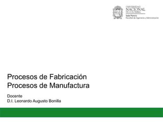Ciclo de Manufactura
Docente
M.D.I. Leonardo Augusto Bonilla
Ciclo de Manufactura
Procesos de fabricación
 