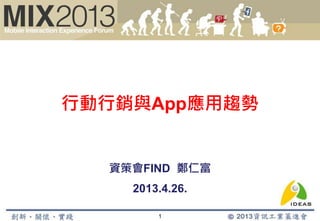 行動行銷與App應用趨勢
資策會FIND 鄭仁富
2013.4.26.
1
 