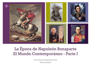 +
La Época de Napoleón Bonaparte
El Mundo Contemporáneo - Parte I
Prof. Germán Alejandro Díaz
Humanidades
 