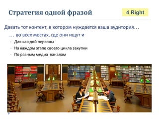 Стратегия одной фразой
Давать тот контент, в котором нуждается ваша аудитория…
… во всех местах, где они ищут и
• Для каждой персоны
• На каждом этапе своего цикла закупки
• По разным медиа каналам
@BrennerMichael
4 Right
 