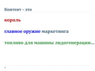Контент – это
король
главное оружие маркетинга
топливо для машины лидогенерации…
 