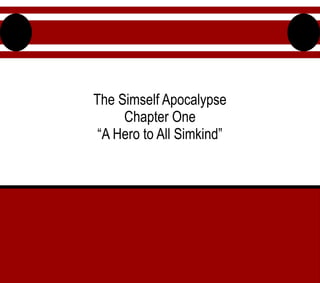 The Simself Apocalypse
Chapter One
“A Hero to All Simkind”
 