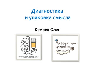 Диагностика
и упаковка смысла
Кемаев Олег
 