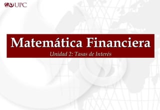 Matemática Financiera
Unidad 2: Tasas de Interés
 