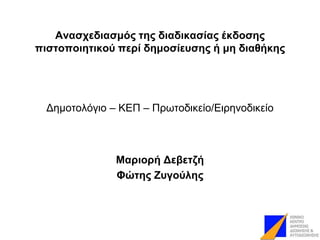 Αλαζτεδηαζκός ηες δηαδηθαζίας έθδοζες
πηζηοποηεηηθού περί δεκοζίεσζες ή κε δηαζήθες
Γεκνηνιόγην – ΚΔΠ – Πξωηνδηθείν/Δηξελνδηθείν
Μαρηορή Δεβεηδή
Φώηες Ζσγούιες
 