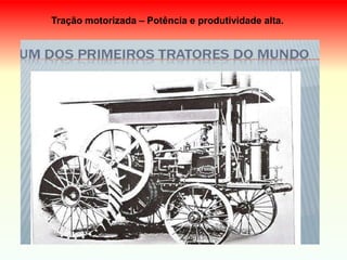 Tração motorizada – Potência e produtividade alta.
 
