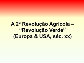 A 2ª Revolução Agrícola –
“Revolução Verde”
(Europa & USA, séc. xx)
 