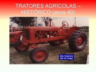 TRATORES AGRÍCOLAS –
HISTÓRICO (anos 40)
 