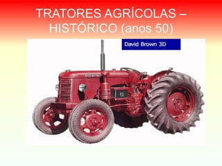 TRATORES AGRÍCOLAS –
HISTÓRICO (anos 50)
 