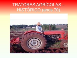 TRATORES AGRÍCOLAS –
HISTÓRICO (anos 70)
 