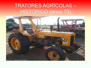 TRATORES AGRÍCOLAS –
HISTÓRICO (anos 70)
 