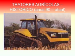 TRATORES AGRÍCOLAS –
HISTÓRICO (anos 90 – atual)
 