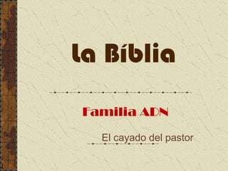 La Bíblia
Familia ADN
El cayado del pastor
 