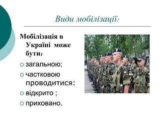 Види мобілізації:
Мобілізація в
Україні може
бути:
 загальною;
 частковою
проводитися:
 відкрито ;
 приховано.
 