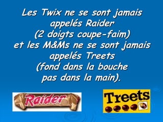 Les Twix ne se sont jamais
appelés Raider
(2 doigts coupe-faim)
et les M&Ms ne se sont jamais
appelés Treets
(fond dans la...