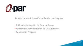 Servicio de administración de Productos Progress
• DBA: Administración de Base de Datos
• AppServer: Administración de OE AppServer
• Replicación Progress
 