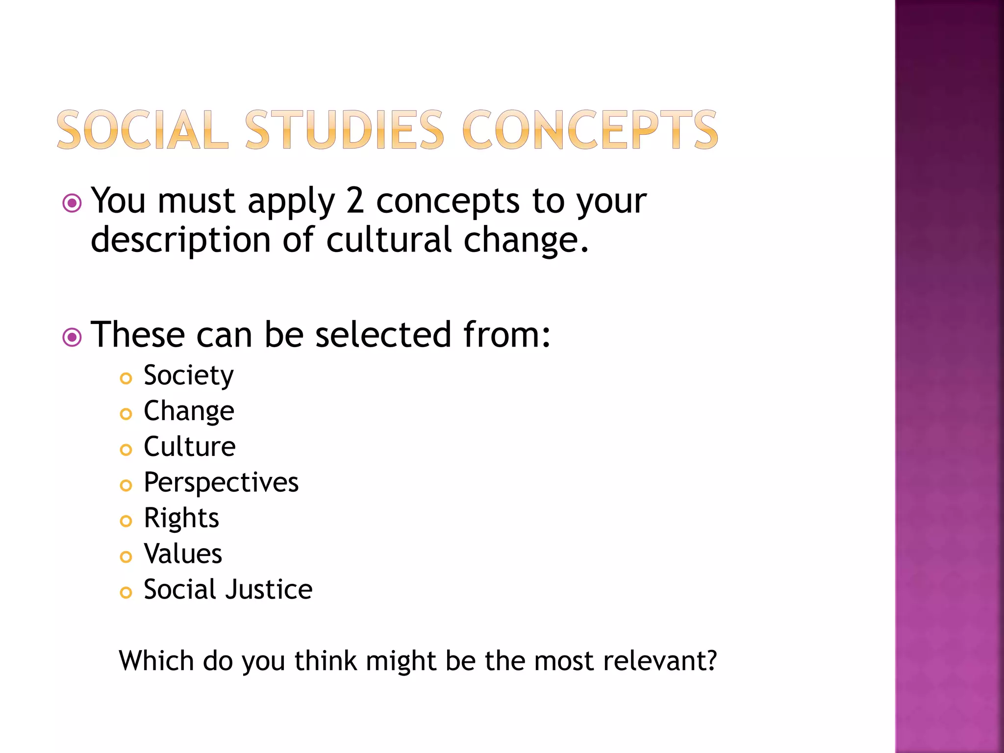  You must apply 2 concepts to your
description of cultural change.
 These can be selected from:
 Society
 Change
 Culture
 Perspectives
 Rights
 Values
 Social Justice
Which do you think might be the most relevant?
 