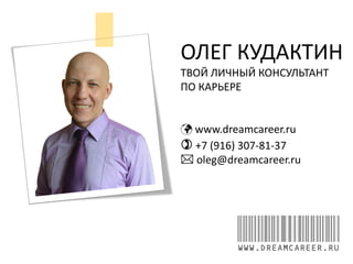 ОЛЕГ КУДАКТИН
ТВОЙ ЛИЧНЫЙ КОНСУЛЬТАНТ
ПО КАРЬЕРЕ
 www.dreamcareer.ru
) +7 (916) 307-81-37
* oleg@dreamcareer.ru
WWW.DREAMCAREER.RU
 