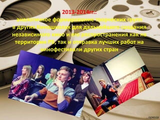 2013-2014гг.:
аналогичное формирование творческих групп
в других Киношколах для дальнейшего создания
независимого кино и его распространения как на
территории РБ, так и отправка лучших работ на
кинофестивали других стран
 