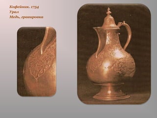 Кофейник. 1754
Урал
Медь, гравировка
 