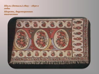 Шаль (деталь).1825 – 1830-е
годы
Шерсть, двустороннее
ткачество
 