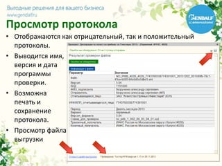 Просмотр протокола
• Отображаются как отрицательный, так и положительный
протоколы.
• Выводится имя,
версия и дата
программы
проверки.
• Возможна
печать и
сохранение
протокола.
• Просмотр файла
выгрузки
 