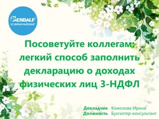 Посоветуйте коллегам:
легкий способ заполнить
декларацию о доходах
физических лиц 3-НДФЛ
Докладчик
Должность
Комолова Ирина
Бухгалтер-консультант
 