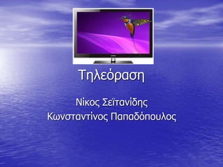 Τηλεόραση
Νίκος Σεϊτανίδης
Κωνσταντίνος Παπαδόπουλος
 
