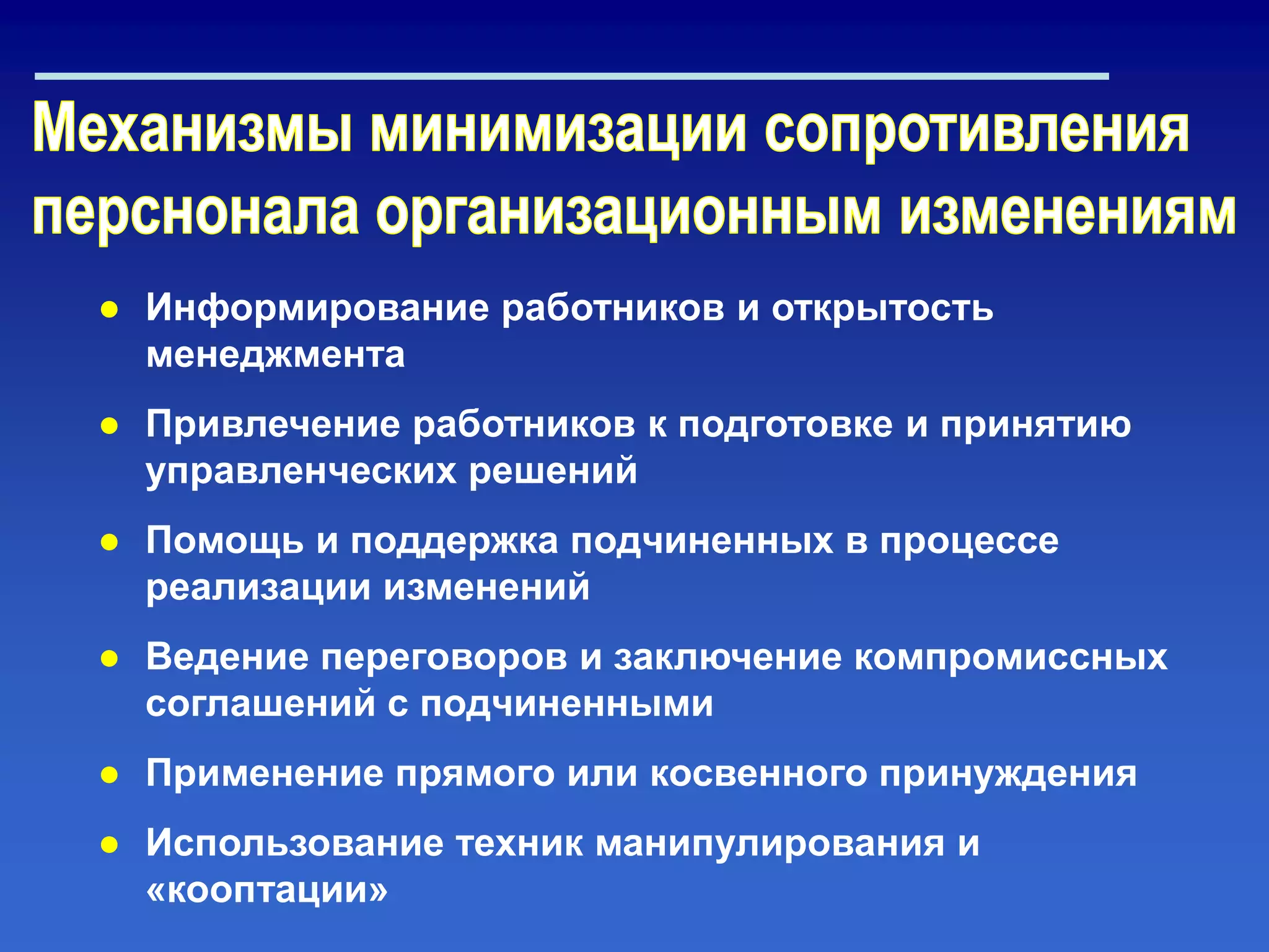 ● Информирование работников и открытость
менеджмента
● Привлечение работников к подготовке и принятию
управленческих решений
● Помощь и поддержка подчиненных в процессе
реализации изменений
● Ведение переговоров и заключение компромиссных
соглашений с подчиненными
● Применение прямого или косвенного принуждения
● Использование техник манипулирования и
«кооптации»
 
