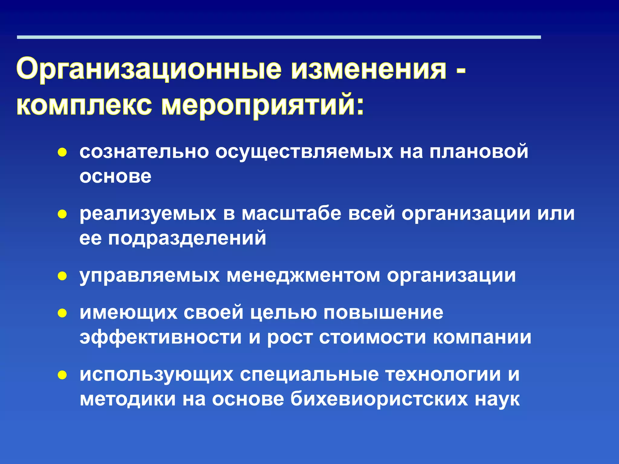 ● сознательно осуществляемых на плановой
основе
● реализуемых в масштабе всей организации или
ее подразделений
● управляемых менеджментом организации
● имеющих своей целью повышение
эффективности и рост стоимости компании
● использующих специальные технологии и
методики на основе бихевиористских наук
 