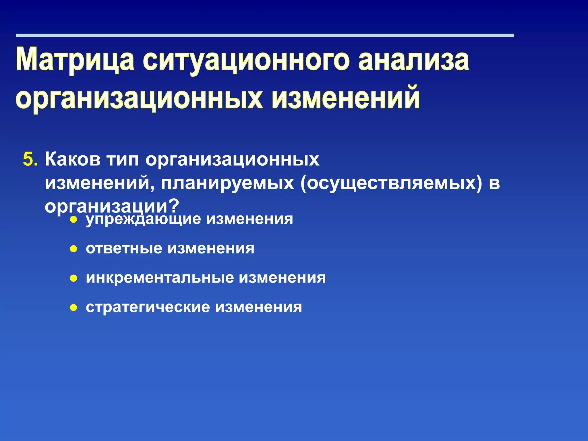 5. Каков тип организационных
изменений, планируемых (осуществляемых) в
организации?
● упреждающие изменения
● ответные изменения
● инкрементальные изменения
● стратегические изменения
 