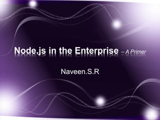 Node.js in the Enterprise – A Primer
Naveen.S.R
 