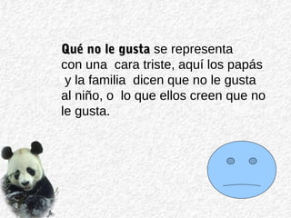Qué no le gustaQué no le gusta se representa
con una cara triste, aquí los papás
y la familia dicen que no le gusta
al niño, o lo que ellos creen que no
le gusta.
 