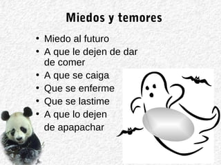 Miedos y temores
• Miedo al futuro
• A que le dejen de dar
de comer
• A que se caiga
• Que se enferme
• Que se lastime
• A que lo dejen
de apapachar
 