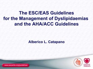 www.escardio.org/guidelines
The ESC/EAS Guidelines
for the Management of Dyslipidaemias
and the AHA/ACC Guidelines
Alberico L. Catapano
 