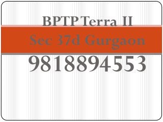 BPTPTerra II
Sec 37d Gurgaon
9818894553
 