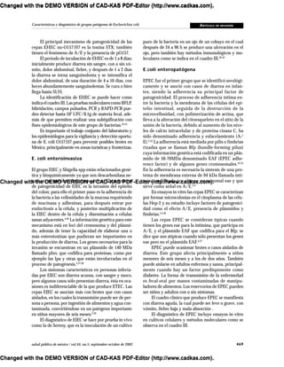 469salud pública de méxico / vol.44, no.5, septiembre-octubre de 2002
Características y diagnóstico de grupos patógenos de Escherichia coli ARTÍCULO DE REVISIÓN
El principal mecanismo de patogenicidad de las
cepas EHEC no-O157:H7 es la toxina STX; también
tienen el fenómeno de A/E y la presencia de pO157.
El periodo de incubación de EHEC es de 1 a 8 días;
inicialmente produce diarrea sin sangre, con o sin vó-
mito, dolor abdominal, fiebre, y después de 1 a 2 días
la diarrea se torna sanguinolenta y se intensifica el
dolor abdominal, de una duración de 4 a 10 días, con
heces abundantemente sanguinolentas. Se cura o bien
llega hasta SUH.
La identificación de EHEC se puede hacer como
indicaelcuadroIII.LaspruebasmolecularescomoRFLP,
hibridación, campos pulsados, PCR y RAPD-PCR pue-
den detectar hasta 102
UFC/0.1g de materia fecal, ade-
más de que permiten realizar una subtipificación con
fines epidemiológicos de este grupo de bacterias.23-25
Es importante el trabajo conjunto del laboratorio y
los epidemiólogos para la vigilancia y detección oportu-
na de E. coli O157:H7 para prevenir posibles brotes en
México, principalmente en zonas turísticas y fronterizas.
E. coli enteroinvasiva
El grupo EIEC y Shigella spp están relacionados gené-
tica y bioquímicamente ya que son descarboxilasa ne-
gativas, no móviles y lactosa negativas. El mecanismo
de patogenicidad de EIEC es la invasión del epitelio
del colon; para ello el primer paso es la adherencia de
la bacteria a las vellosidades de la mucosa requiriendo
de mucinasa y adhesinas, para después entrar por
endocitosis a la célula, y posterior multiplicación de
la EIEC dentro de la célula y diseminación a células
sanas adyacentes.4,26
La información genética para este
mecanismo está en loci del cromosoma y del plásmi-
do, además de tener la capacidad de elaborar una o
más enterotoxinas que pudieran ser importantes en
la producción de diarrea. Los genes necesarios para la
invasión se encuentran en un plásmido de 140 MDa
llamado pInv, que codifica para proteínas, como por
ejemplo las Ipa y otras que están involucradas en el
proceso de patogénesis.2,27,28
Los síntomas característicos en personas infecta-
das por EIEC son diarrea acuosa, con sangre y moco,
pero algunos casos sólo presentan diarrea, ésta en oca-
siones es indiferenciable de la que produce ETEC. Las
cepas EIEC se asocian más con brotes que con casos
aislados, en los cuales la transmisión puede ser de per-
sona a persona, por ingestión de alimentos y agua con-
taminada, convirtiéndose en un patógeno importante
en niños mayores de seis meses.2,29
El diagnóstico de EIEC se hace por prueba in vivo
como la de Sereny, que es la inoculación de un cultivo
puro de la bacteria en un ojo de un cobayo en el cual
después de 24 a 96 h se produce una ulceración en el
ojo, pero también hay métodos inmunológicos y mo-
leculares como se indica en el cuadro III.30-32
E.coli enteropatógena
EPEC fue el primer grupo que se identificó serológi-
camente y se asoció con casos de diarrea en infan-
tes, siendo la adherencia su principal factor de
patogenicidad. El proceso de adherencia íntima en-
tre la bacteria y la membrana de las células del epi-
telio intestinal, seguida de la destrucción de la
microvellosidad, con polimerización de actina, que
lleva a la alteración del citoesqueleto en el sitio de la
unión de la bacteria, debido al aumento de los nive-
les de calcio intracelular y de proteína cinasa C, ha
sido denominado adherencia y esfacelamiento (A/
E).2,33
La adherencia está mediada por pilis o fimbrias
rizadas que se llaman Bfp (bundle-forming pilus)
cuya información genética está codificada en un plás-
mido de 50-70MDa denominado EAF (EPEC adhe-
rence factor) y de algunos genes cromosomales.34,35
En la adherencia es necesaria la síntesis de una pro-
teína de membrana externa de 94 kDa llamada inti-
mina, codificada por el gene cromosomal eae y que
sirve como señal en A/E.2,4
En ensayos in vitro las cepas EPEC se caracterizan
por formar microcolonias en el citoplasma de las célu-
las Hep-2 y su estudio incluye factores de patogenici-
dad como el efecto A/E, presencia de plásmidos y
fimbrias.2,4,36
Las cepas EPEC se consideran típicas cuando
tienen los genes eae para la intimina, que participa en
A/E, y el plásmido EAF que codifica para el Bfp; se
dice que son atípicas cuando sólo presentan los genes
eae pero no el plásmido EAF.4,37
EPEC puede ocasionar brotes o casos aislados de
diarrea. Este grupo afecta principalmente a niños
menores de seis meses y a los de dos años. También
puede aislarse en adultos enfermos y sanos, principal-
mente cuando hay un factor predisponente como
diabetes. La forma de transmisión de la enfermedad
es fecal-oral por manos contaminadas de manipu-
ladores de alimentos. Los reservorios de EPEC pueden
ser niños y adultos con o sin síntomas.
El cuadro clínico que produce EPEC se manifiesta
con diarrea aguda, la cual puede ser leve o grave, con
vómito, fiebre baja y mala absorción .
El diagnóstico de EPEC incluye ensayos in vitro
en cultivos celulares y métodos moleculares como se
observa en el cuadro III.
Changed with the DEMO VERSION of CAD-KAS PDF-Editor (http://www.cadkas.com).
Changed with the DEMO VERSION of CAD-KAS PDF-Editor (http://www.cadkas.com).
Changed with the DEMO VERSION of CAD-KAS PDF-Editor (http://www.cadkas.com).
Changed with the DEMO VERSION of CAD-KAS PDF-Editor (http://www.cadkas.com).
Changed with the DEMO VERSION of CAD-KAS PDF-Editor (http://www.cadkas.com).
Changed with the DEMO VERSION of CAD-KAS PDF-Editor (http://www.cadkas.com).
Changed with the DEMO VERSION of CAD-KAS PDF-Editor (http://www.cadkas.com).
 