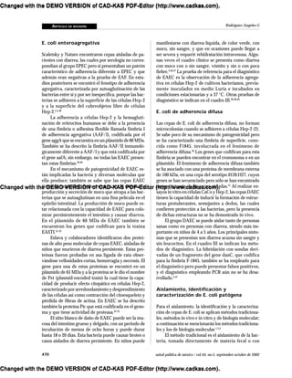 ARTÍCULO DE REVISIÓN
470 salud pública de méxico / vol.44, no.5, septiembre-octubre de 2002
Rodríguez-Angeles G
E. coli enteroagregativa
Scaletsky y Nataro encontraron cepas aisladas de pa-
cientes con diarrea, las cuales por serología no corres-
pondían al grupo EPEC pero si presentaban un patrón
característico de adherencia diferente a EPEC y que
además eran negativas a la prueba de EAF. En estu-
dios posteriores se encontró el fenotipo de adherencia
agregativa, caracterizada por autoaglutinación de las
bacterias entre sí y por ser inespecífica, porque las bac-
terias se adhieren a la superficie de las células Hep-2
y a la superficie del cubreobjetos libre de células
Hep-2.2,4,38
La adherencia a células Hep-2 y la hemagluti-
nación de eritrocitos humanos se debe a la presencia
de una fimbria o adhesina flexible llamada fimbria I
de adherencia agregativa (AAF/I), codificada por el
gene aggA que se encuentra en un plásmido de 60 MDa.
También se ha descrito la fimbria AAF/II inmunoló-
gicamente diferente a AAF/I y que está codificada por
el gene aafA; sin embargo, no todas las EAEC presen-
tan estas fimbrias.39,40
En el mecanismo de patogenicidad de EAEC es-
tán implicadas la bacteria y diversas moléculas que
ella produce; también se sabe que las cepas EAEC
tienen la capacidad de incrementar en la mucosa la
producción y secreción de moco que atrapa a las bac-
terias que se autoaglutinan en una fina película en el
epitelio intestinal. La producción de moco puede es-
tar relacionada con la capacidad de EAEC para colo-
nizar persistentemente el intestino y causar diarrea.
En el plásmido de 60 MDa de EAEC también se
encuentran los genes que codifican para la toxina
EASTI.41,42
Eslava y colaboradores identificaron dos proteí-
nas de alto peso molecular de cepas EAEC, aisladas de
niños que murieron de diarrea persistente. Estas pro-
teinas fueron probadas en asa ligada de rata obser-
vándose vellosidades cortas, hemorragia y necrosis. El
gene para una de estas proteínas se encontró en un
plásmido de 65 MDa y a la proteína se le dio el nombre
de Pet (plasmid-encoded toxin) la cual tiene la capa-
cidad de producir efecto citopático en células Hep-2,
caracterizado por arredondamiento y desprendimiento
de las células así como contracción del citoesqueleto y
pérdida de fibras de actina. En EAEC se ha descrito
también la proteína Pic que está codificada en el geno-
ma y que tiene actividad de proteasa.43-45
El sitio blanco de daño de EAEC puede ser la mu-
cosa del intestino grueso y delgado, con un periodo de
incubación de menos de ocho horas y puede durar
hasta 18 o 20 días. Esta bacteria puede causar brotes o
casos aislados de diarrea persistente. En niños puede
manifestarse con diarrea líquida, de color verde, con
moco, sin sangre, y que en ocasiones puede llegar a
ser severa y requerir rehidratación intravenosa. Algu-
nas veces el cuadro clínico se presenta como diarrea
con moco con o sin sangre, vómito y sin o con poca
fiebre.4,46,47
La prueba de referencia para el diagnóstico
de EAEC es la observación de la adherencia agrega-
tiva en células Hep-2 de cultivos bacterianos, previa-
mente inoculados en medio Luria e incubados en
condiciones estacionarias y a 37 °C. Otras pruebas de
diagnóstico se indican en el cuadro III.36,48,49
E. coli de adherencia difusa
Las cepas de E. coli de adherencia difusa, no forman
microcolonias cuando se adhieren a células Hep-2 (2).
Se sabe poco de su mecanismo de patogenicidad pero
se ha caracterizado una fimbria de superficie, cono-
cida como F1845, involucrada en el fenómeno de
adherencia difusa.50
Los genes que codifican para esta
fimbria se pueden encontrar en el cromosoma o en un
plásmido. El fenómeno de adherencia difusa también
se ha asociado con una proteína de membrana externa
de 100 kDa, en una cepa del serotipo 0126:H27, cuyos
genes se han secuenciado pero sólo se han encontrado
en una minoría de las cepas aisladas.51
Al realizar en-
sayos in vitro en células CaCo y Hep-2, las cepas DAEC
tienen la capacidad de inducir la formación de estruc-
turas protuberantes, semejantes a dedos, las cuales
confieren protección a las bacterias, pero la presencia
de dichas estructuras no se ha demostrado in vivo.
El grupo DAEC se puede aislar tanto de personas
sanas como en personas con diarrea, siendo más im-
portante en niños de 4 a 5 años. Los principales sínto-
mas que se presentan son diarrea acuosa sin sangre y
sin leucocitos. En el cuadro III se indican los méto-
dos de diagnóstico. La hibridación con sondas deri-
vadas de un fragmento del gene daaC, que codifica
para la fimbria F-1845, también se ha empleado para
el diagnóstico pero puede presentar falsos positivos,
y el diagnóstico empleando PCR aún no se ha desa-
rrollado.4,52
Aislamiento, identificación y
caracterización de E. coli patógena
Para el aislamiento, la identificación y la caracteriza-
ción de cepas de E. coli se aplican métodos tradiciona-
les, métodos in vivo e in vitro y de biología molecular;
a continuación se mencionarán los métodos tradiciona-
les y los de biología molecular.1,3,4
El método tradicional es el aislamiento de la bac-
teria, tomada directamente de materia fecal o con
Changed with the DEMO VERSION of CAD-KAS PDF-Editor (http://www.cadkas.com).
Changed with the DEMO VERSION of CAD-KAS PDF-Editor (http://www.cadkas.com).
Changed with the DEMO VERSION of CAD-KAS PDF-Editor (http://www.cadkas.com).
Changed with the DEMO VERSION of CAD-KAS PDF-Editor (http://www.cadkas.com).
Changed with the DEMO VERSION of CAD-KAS PDF-Editor (http://www.cadkas.com).
Changed with the DEMO VERSION of CAD-KAS PDF-Editor (http://www.cadkas.com).
Changed with the DEMO VERSION of CAD-KAS PDF-Editor (http://www.cadkas.com).
Changed with the DEMO VERSION of CAD-KAS PDF-Editor (http://www.cadkas.com).
Changed with the DEMO VERSION of CAD-KAS PDF-Editor (http://www.cadkas.com).
 