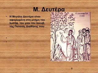 6
Μ. Δευτέρα
• Η Μεγάλη Δευτέρα είναι
αφιερωμένη στη μνήμη του
Ιωσήφ, του γιου του Ιακώβ,
της Παλαιάς Διαθήκης που
•
•
 