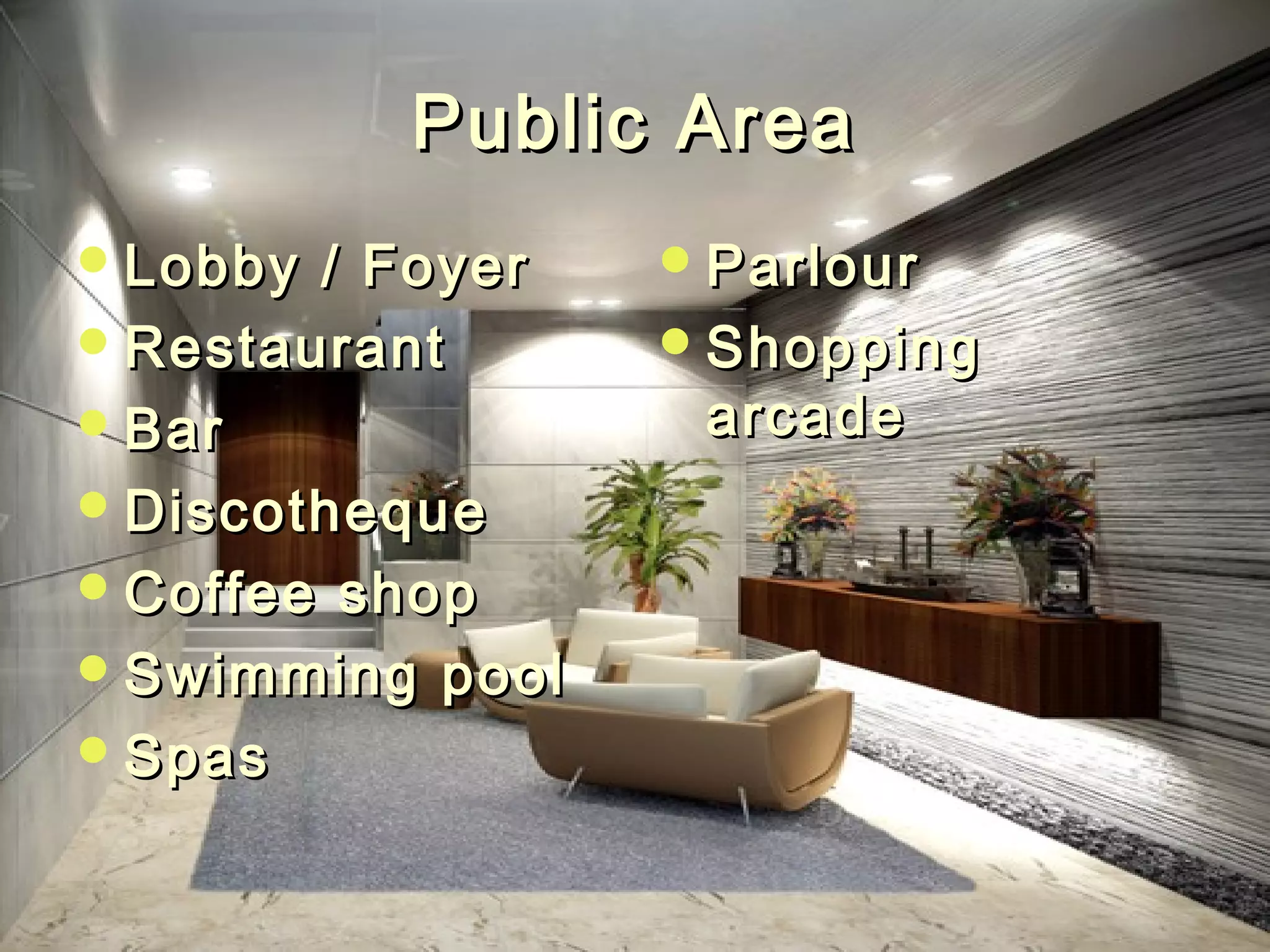 Public AreaPublic Area
Lobby / FoyerLobby / Foyer
RestaurantRestaurant
BarBar
DiscothequeDiscotheque
Coffee shopCoffee shop
Swimming poolSwimming pool
SpasSpas
ParlourParlour
ShoppingShopping
arcadearcade
 