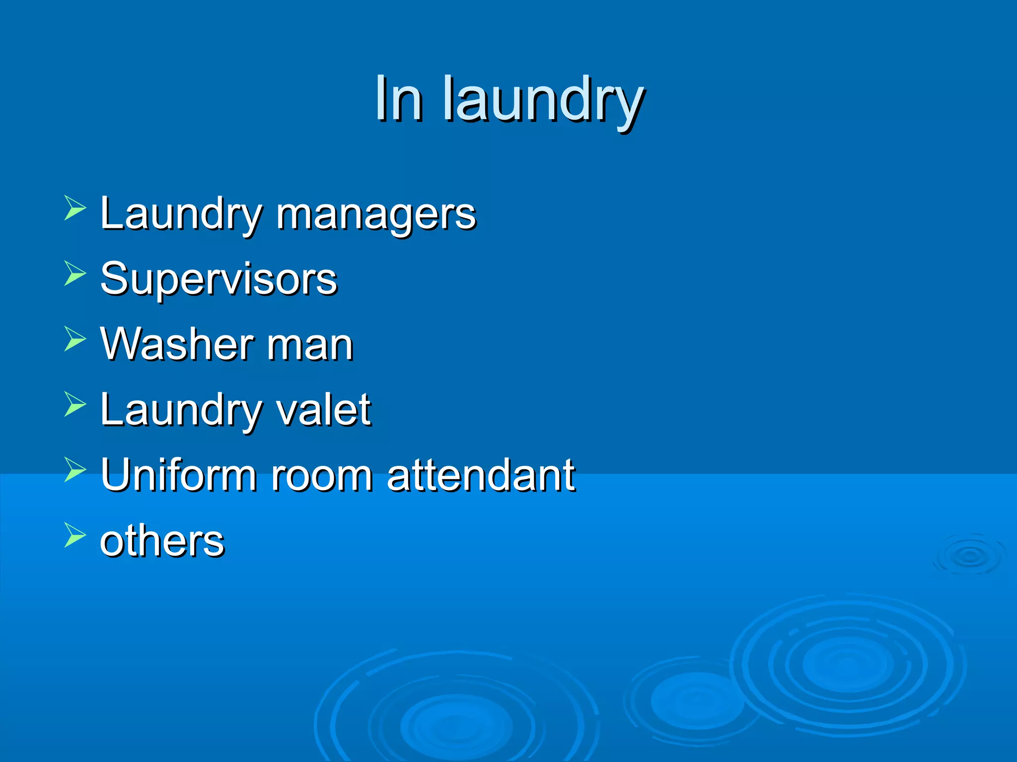 In laundryIn laundry
 Laundry managersLaundry managers
 SupervisorsSupervisors
 Washer manWasher man
 Laundry valetLaundry valet
 Uniform room attendantUniform room attendant
 othersothers
 